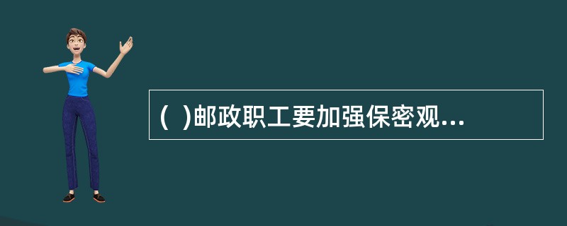 (  )邮政职工要加强保密观念和法制观念，自觉地遵守国家法纪和安全.保密的有关规定。