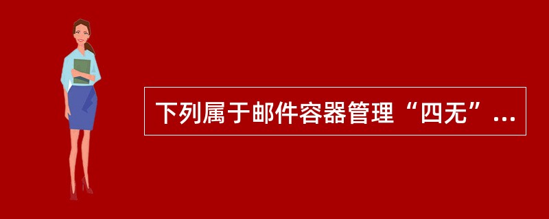 下列属于邮件容器管理“四无”内容的有（）。(1分)