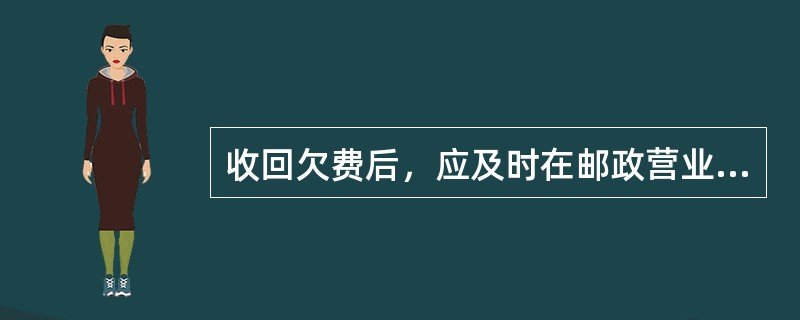 收回欠费后，应及时在邮政营业信息系统完成对欠费用户的欠费查询.欠费缴款.账目冲销.欠费统计等操作。