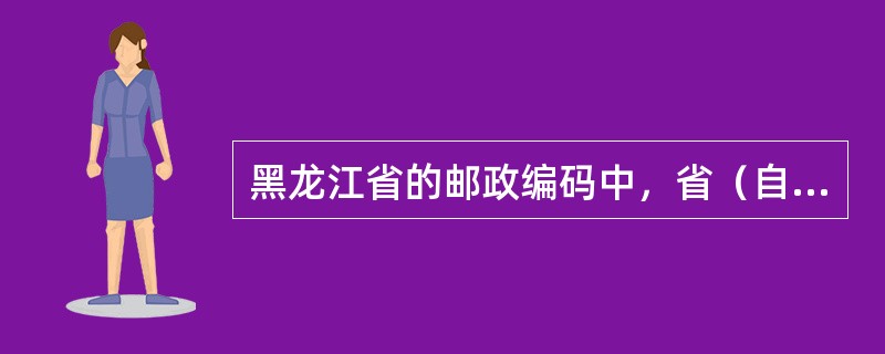 黑龙江省的邮政编码中，省（自治区、直辖市）码属于（）区。