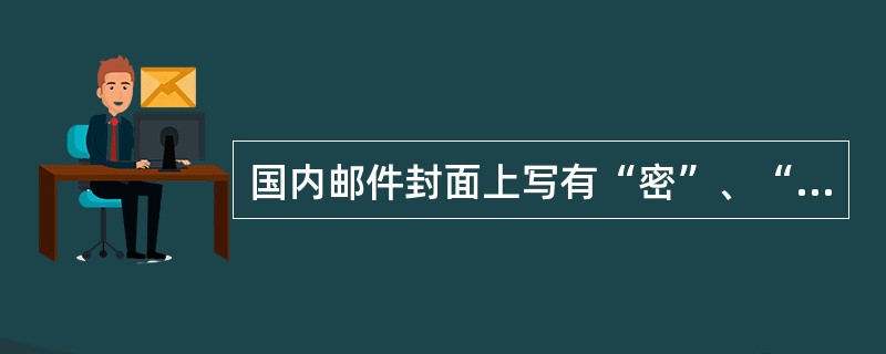 国内邮件封面上写有“密”、“秘密”、“机密”或“机要”等字样的可以通融收寄。