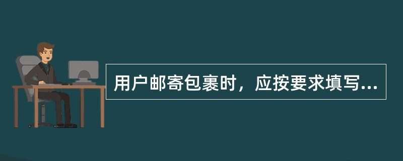 用户邮寄包裹时，应按要求填写包裹详情单并在邮件实物上书写与详情单相同的收寄件人邮编和地址。