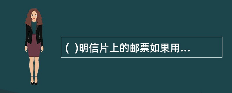 (  )明信片上的邮票如果用纪念邮戳盖销的，在交寄时，不承认其纳付邮资，应重新付费交寄。