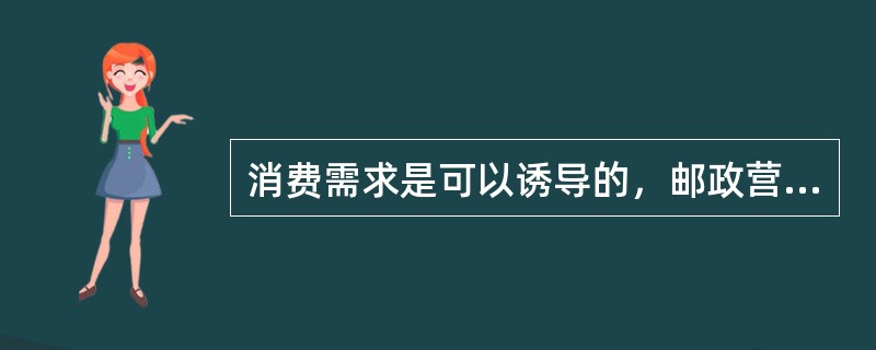 消费需求是可以诱导的，邮政营销员需要认真研究消费者心理。