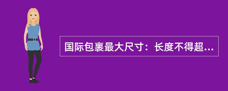 国际包裹最大尺寸：长度不得超过()米。