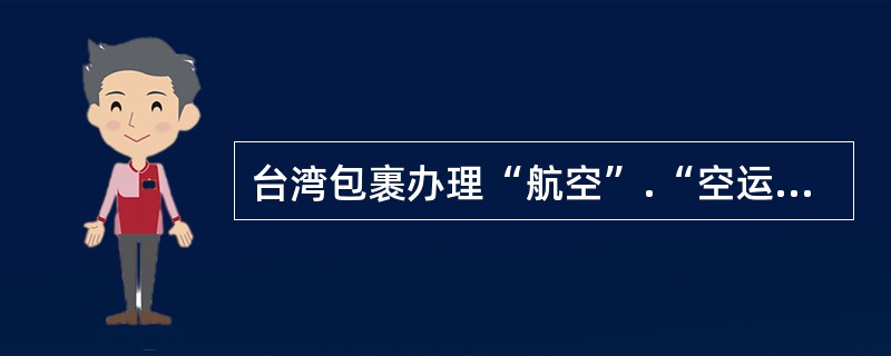 台湾包裹办理“航空”.“空运水陆路”及“水陆路”业务的邮件。