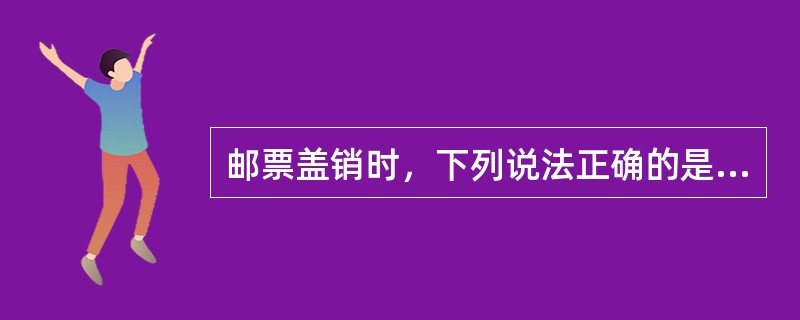 邮票盖销时，下列说法正确的是(  )。