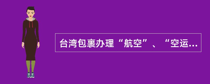 台湾包裹办理“航空”、“空运水陆路”及“水陆路”业务的邮件。