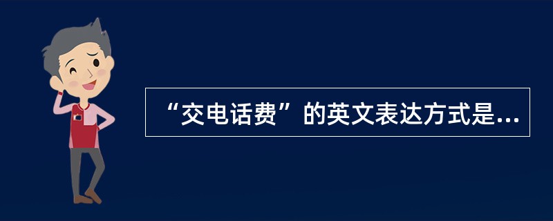 “交电话费”的英文表达方式是“________________”。