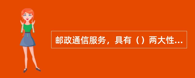 邮政通信服务，具有（）两大性质。(1分)