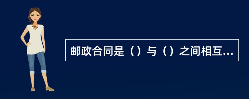 邮政合同是（）与（）之间相互权利义务的协议，是有关邮政企业提供各种服务的各种合同的总称。