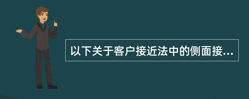 以下关于客户接近法中的侧面接近法的表述正确的有（）。