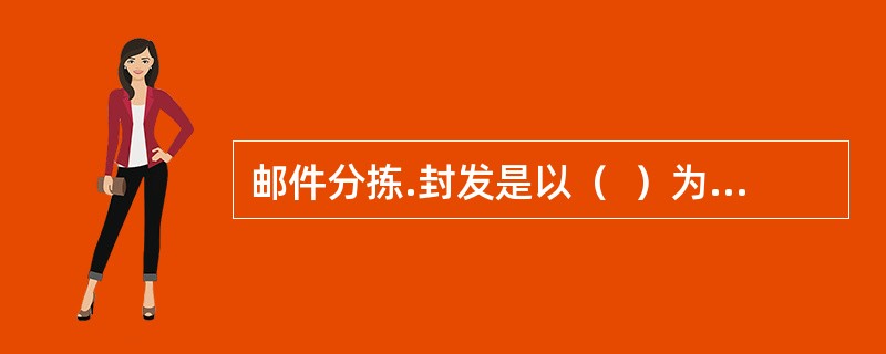 邮件分拣.封发是以（  ）为基本分拣单元。