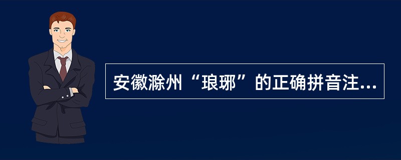 安徽滁州“琅琊”的正确拼音注释是(  )。