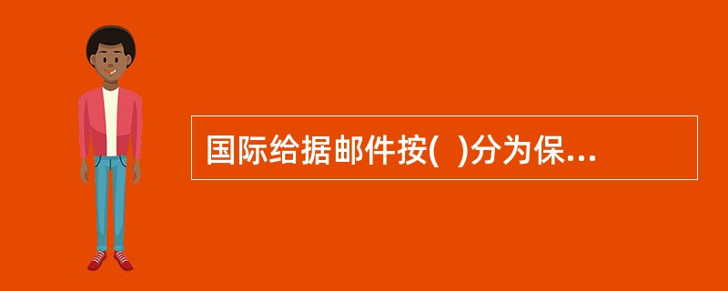 国际给据邮件按(  )分为保价邮件和非保价邮件。