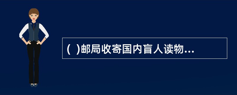 (  )邮局收寄国内盲人读物邮件封面上应加盖“盲人读物”戳记,并按印刷品型处理。