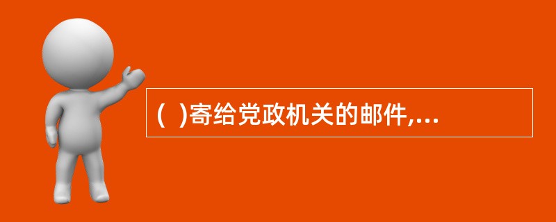 (  )寄给党政机关的邮件,如只写明收件单位名称,未写收件单位详细地址的不予32.(  )寄给党政机关的邮件,如只写明收件单位名称,未写收件单位详细地址的不予