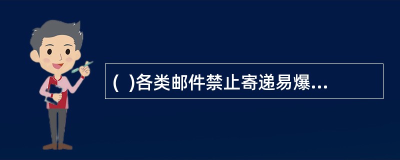 (  )各类邮件禁止寄递易爆炸性物品,如雷管.炸药.火药.鞭炮等。