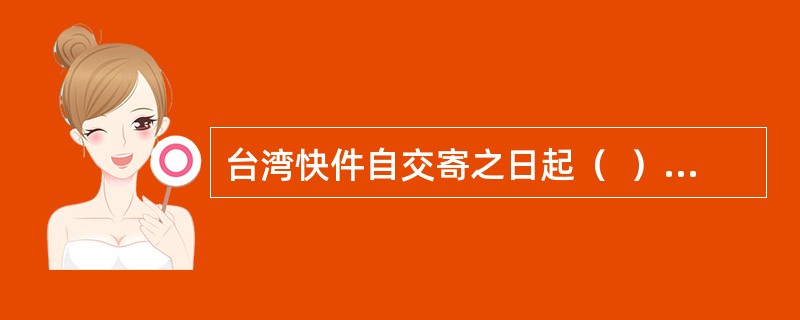 台湾快件自交寄之日起（  ）内持收据向邮政企业查询。