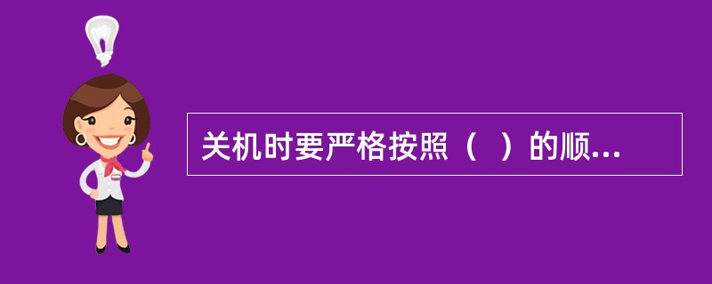 关机时要严格按照（  ）的顺序关闭电源。