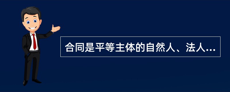 合同是平等主体的自然人、法人、其他组织之间设立、变更、终止民事权利义务关系的协议。