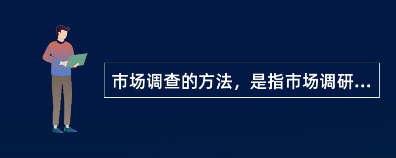 市场调查的方法，是指市场调研人员在调查过程中收集各种客户资料所采取的具体方法。