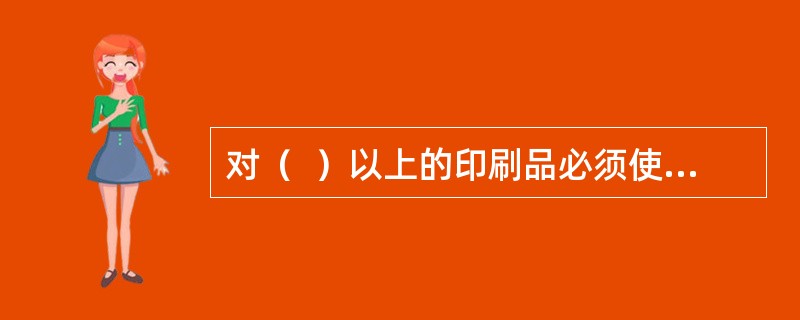 对（  ）以上的印刷品必须使用封装箱或坚韧包装材料妥为包装。