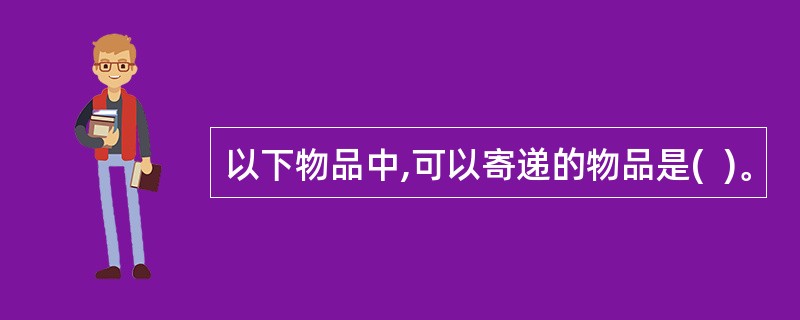 以下物品中,可以寄递的物品是(  )。