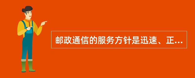 邮政通信的服务方针是迅速、正确、安全、方便。