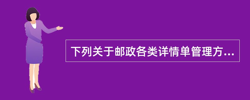 下列关于邮政各类详情单管理方式表述正确的是（）。