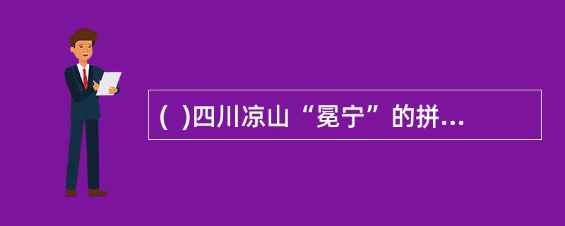 (  )四川凉山“冕宁”的拼音注释为“Miǎnníng”。