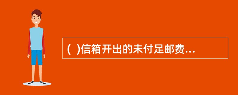 (  )信箱开出的未付足邮费的国内信件,应盖销邮票,并在邮件封面加盖“欠资”戳记,批注应收款额(按邮费的2倍计算),发投递局处理。