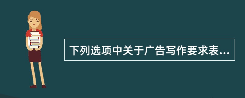 下列选项中关于广告写作要求表述错误的有（）。