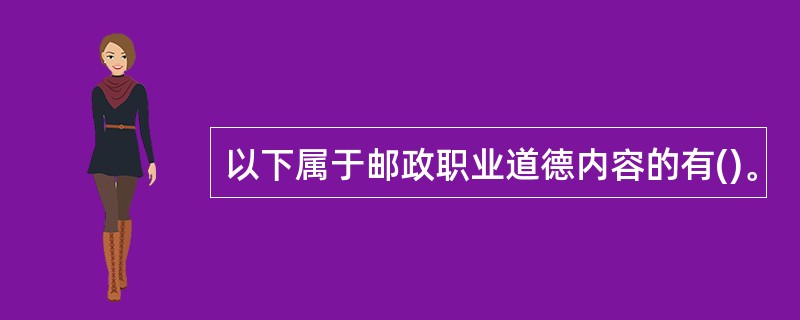 以下属于邮政职业道德内容的有()。