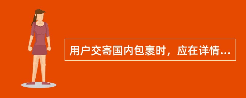 用户交寄国内包裹时，应在详情单的内件栏目内填写（）。