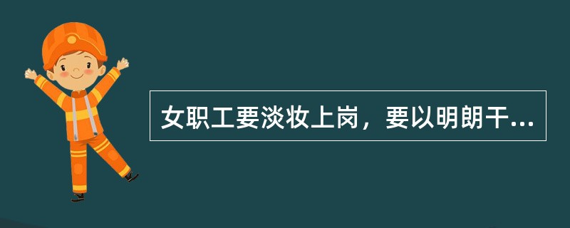 女职工要淡妆上岗，要以明朗干净为标准。