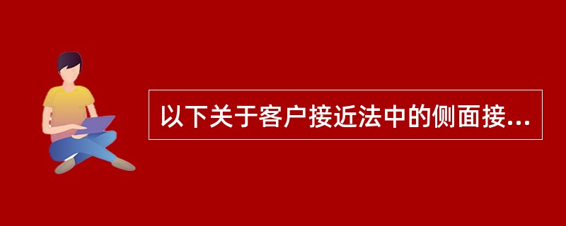 以下关于客户接近法中的侧面接近法的表述正确的有（）。