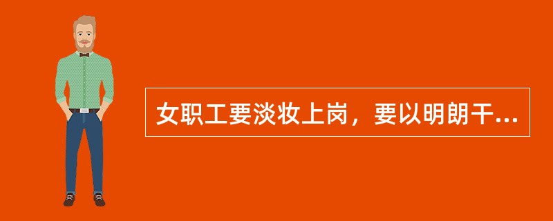 女职工要淡妆上岗，要以明朗干净为标准。