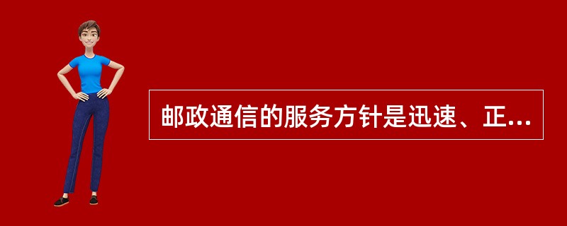 邮政通信的服务方针是迅速、正确、安全、方便。