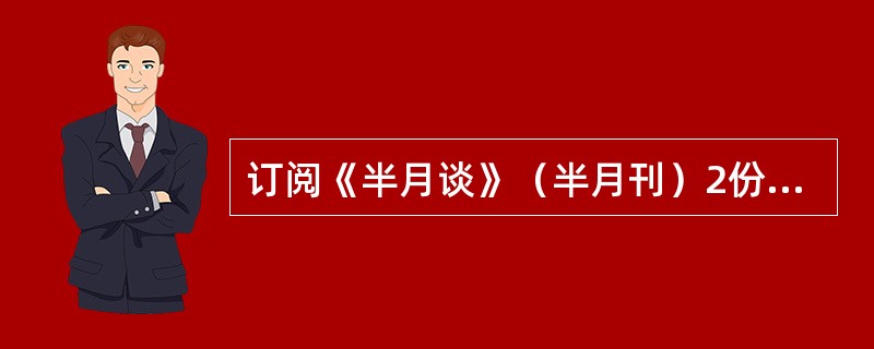 订阅《半月谈》（半月刊）2份10-12月应收报刊款多少元？（订阅价2.40元）（）