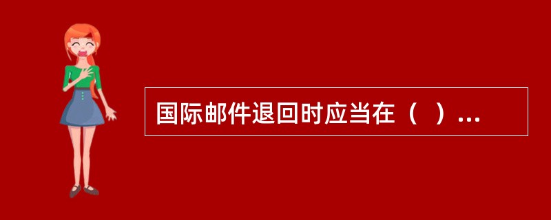 国际邮件退回时应当在（  ）（包裹并在发递单上）加盖“Retour”（退回）戳记，并粘贴CN15国际邮件退回批条。