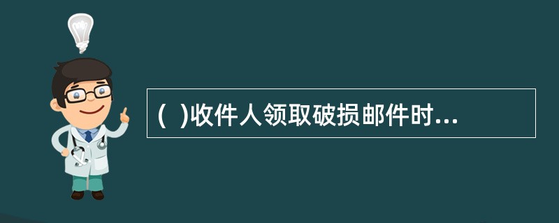 (  )收件人领取破损邮件时,可将邮袋连同邮件投交用户。