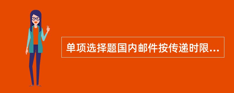 单项选择题国内邮件按传递时限分为（）