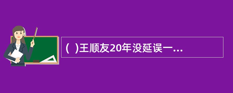 (  )王顺友20年没延误一个班期,没丢失一封邮件,投递准确率100%,被评为2005年度感动中国十大人物。