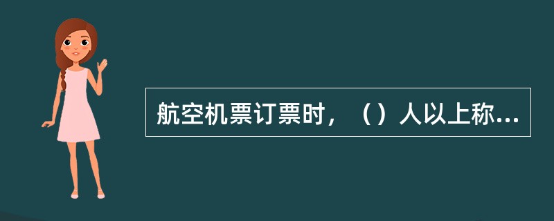 航空机票订票时，（）人以上称为团体，可以订购团体票。