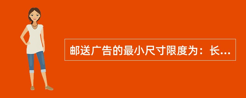 邮送广告的最小尺寸限度为：长16.5cm，宽10.2cm。