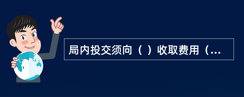 局内投交须向（ ）收取费用（如欠资费.改寄费.退回费.包裹逾期保管费等）的邮件，要注意收取。