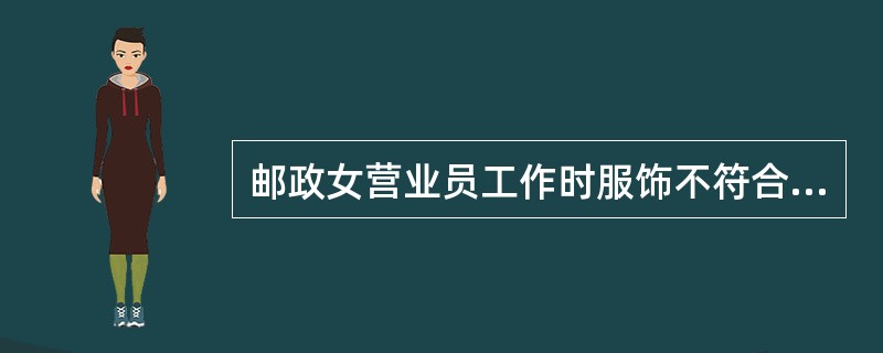 邮政女营业员工作时服饰不符合要求的有()。