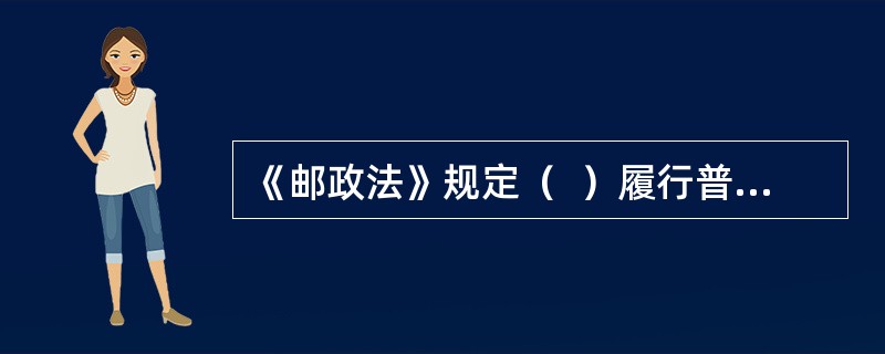 《邮政法》规定（  ）履行普遍服务的义务。