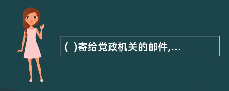 (  )寄给党政机关的邮件,如只写明收件单位名称,未写收件单位详细地址的不予32.(  )寄给党政机关的邮件,如只写明收件单位名称,未写收件单位详细地址的不予